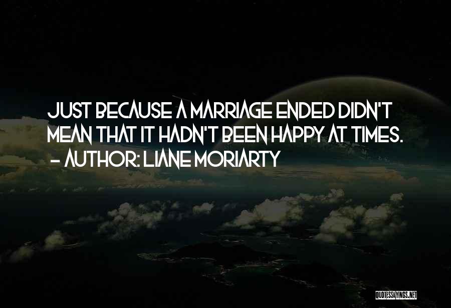 Liane Moriarty Quotes: Just Because A Marriage Ended Didn't Mean That It Hadn't Been Happy At Times.