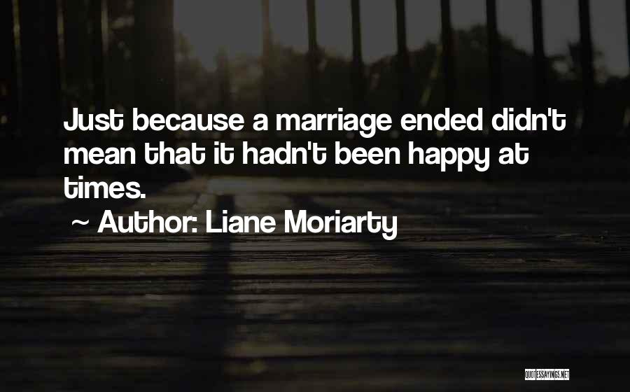 Liane Moriarty Quotes: Just Because A Marriage Ended Didn't Mean That It Hadn't Been Happy At Times.