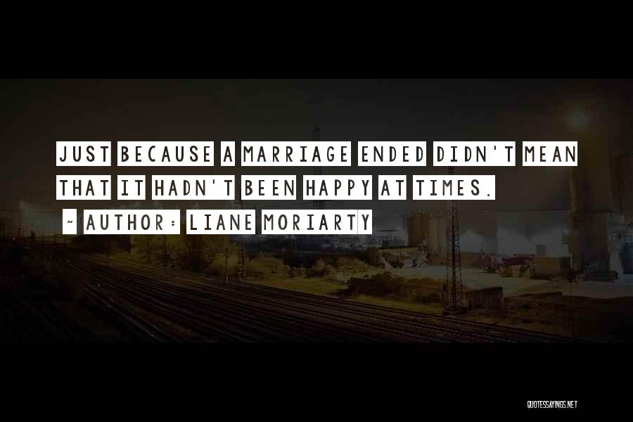 Liane Moriarty Quotes: Just Because A Marriage Ended Didn't Mean That It Hadn't Been Happy At Times.