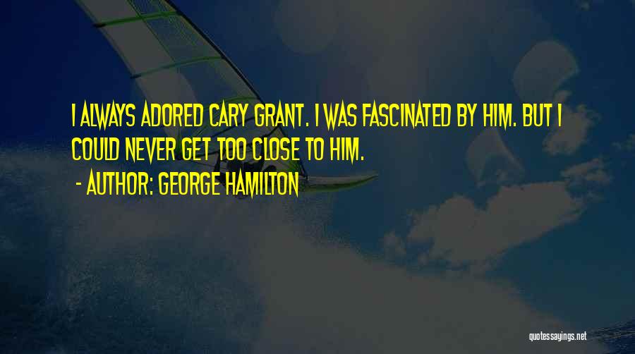 George Hamilton Quotes: I Always Adored Cary Grant. I Was Fascinated By Him. But I Could Never Get Too Close To Him.