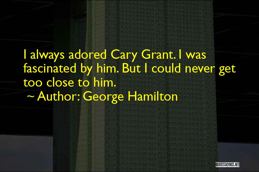 George Hamilton Quotes: I Always Adored Cary Grant. I Was Fascinated By Him. But I Could Never Get Too Close To Him.