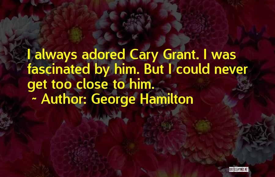 George Hamilton Quotes: I Always Adored Cary Grant. I Was Fascinated By Him. But I Could Never Get Too Close To Him.