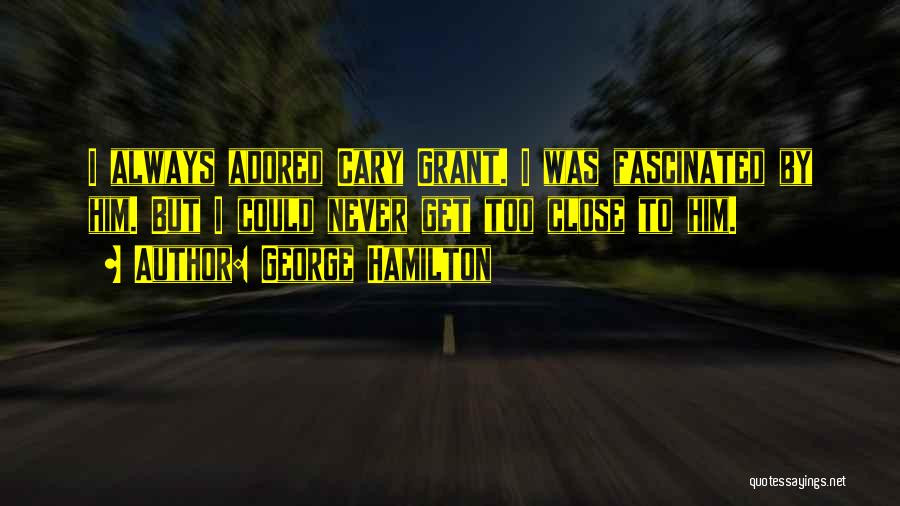 George Hamilton Quotes: I Always Adored Cary Grant. I Was Fascinated By Him. But I Could Never Get Too Close To Him.