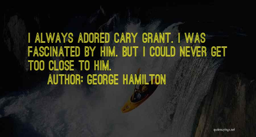 George Hamilton Quotes: I Always Adored Cary Grant. I Was Fascinated By Him. But I Could Never Get Too Close To Him.