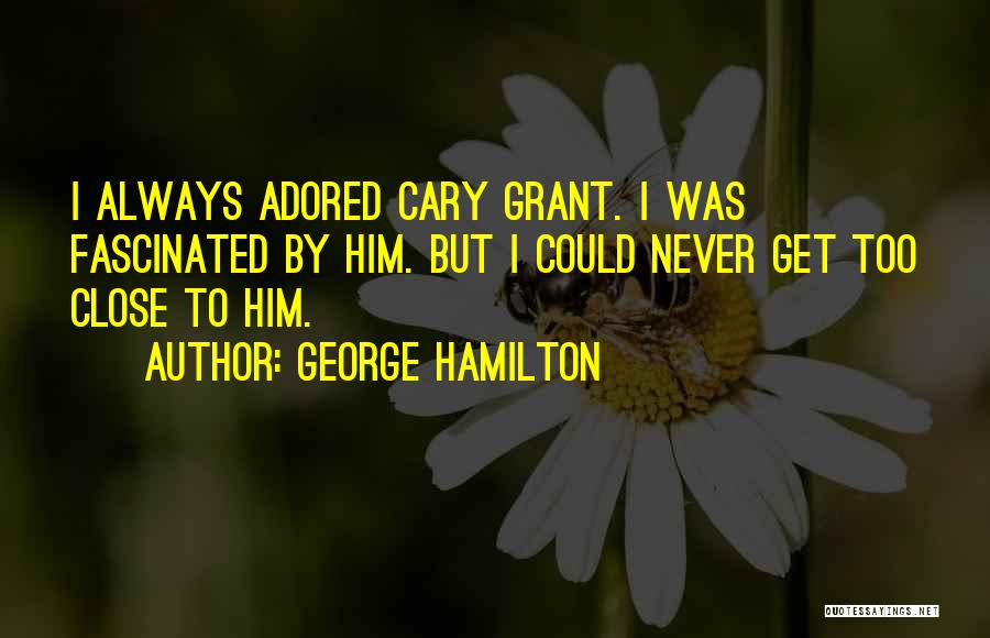 George Hamilton Quotes: I Always Adored Cary Grant. I Was Fascinated By Him. But I Could Never Get Too Close To Him.