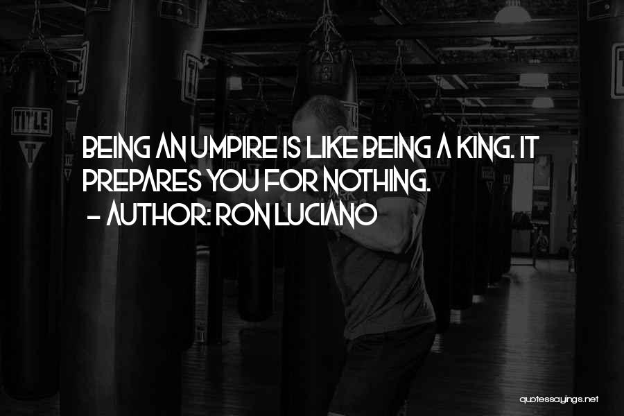 Ron Luciano Quotes: Being An Umpire Is Like Being A King. It Prepares You For Nothing.