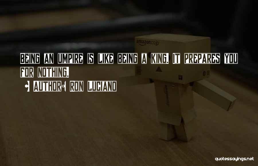 Ron Luciano Quotes: Being An Umpire Is Like Being A King. It Prepares You For Nothing.