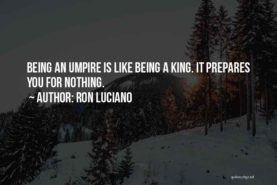 Ron Luciano Quotes: Being An Umpire Is Like Being A King. It Prepares You For Nothing.