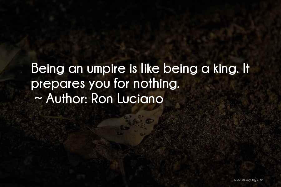 Ron Luciano Quotes: Being An Umpire Is Like Being A King. It Prepares You For Nothing.