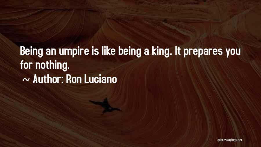 Ron Luciano Quotes: Being An Umpire Is Like Being A King. It Prepares You For Nothing.