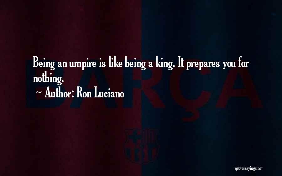Ron Luciano Quotes: Being An Umpire Is Like Being A King. It Prepares You For Nothing.
