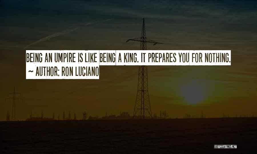 Ron Luciano Quotes: Being An Umpire Is Like Being A King. It Prepares You For Nothing.