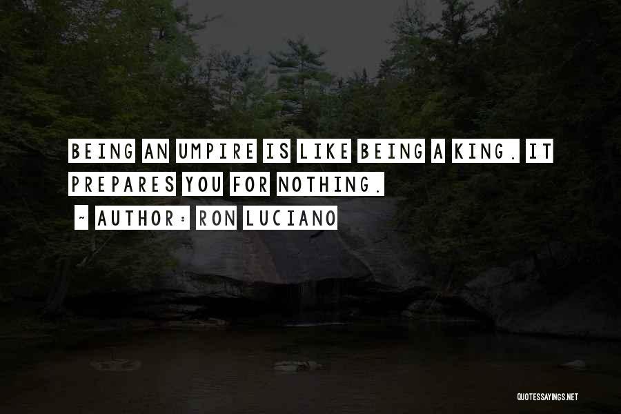 Ron Luciano Quotes: Being An Umpire Is Like Being A King. It Prepares You For Nothing.