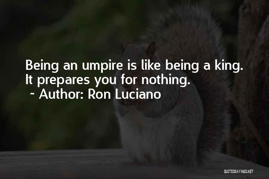 Ron Luciano Quotes: Being An Umpire Is Like Being A King. It Prepares You For Nothing.