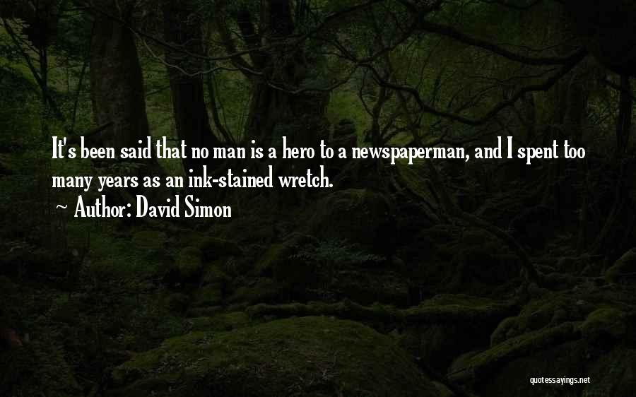 David Simon Quotes: It's Been Said That No Man Is A Hero To A Newspaperman, And I Spent Too Many Years As An