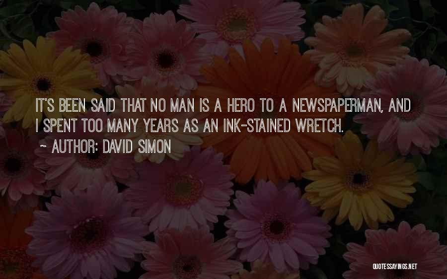 David Simon Quotes: It's Been Said That No Man Is A Hero To A Newspaperman, And I Spent Too Many Years As An