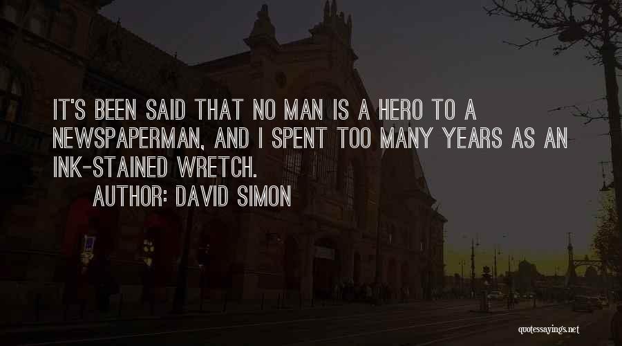 David Simon Quotes: It's Been Said That No Man Is A Hero To A Newspaperman, And I Spent Too Many Years As An