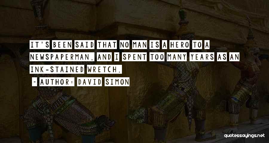 David Simon Quotes: It's Been Said That No Man Is A Hero To A Newspaperman, And I Spent Too Many Years As An