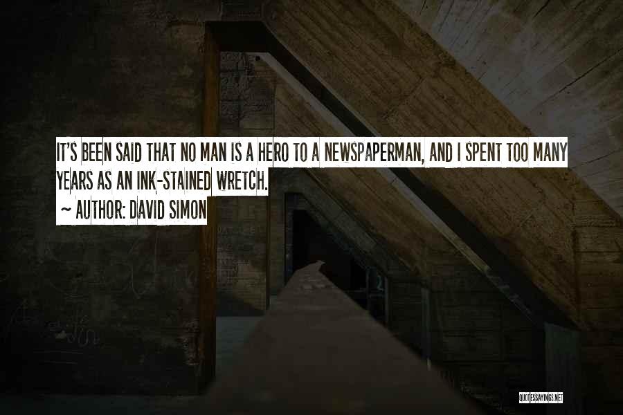 David Simon Quotes: It's Been Said That No Man Is A Hero To A Newspaperman, And I Spent Too Many Years As An