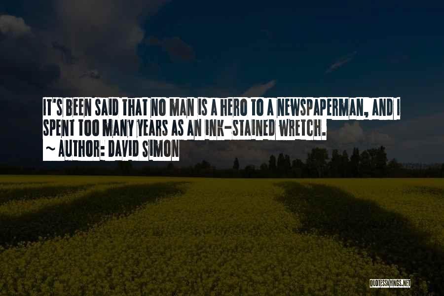 David Simon Quotes: It's Been Said That No Man Is A Hero To A Newspaperman, And I Spent Too Many Years As An