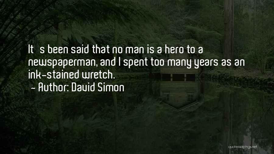 David Simon Quotes: It's Been Said That No Man Is A Hero To A Newspaperman, And I Spent Too Many Years As An