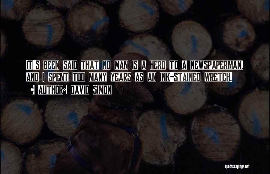 David Simon Quotes: It's Been Said That No Man Is A Hero To A Newspaperman, And I Spent Too Many Years As An