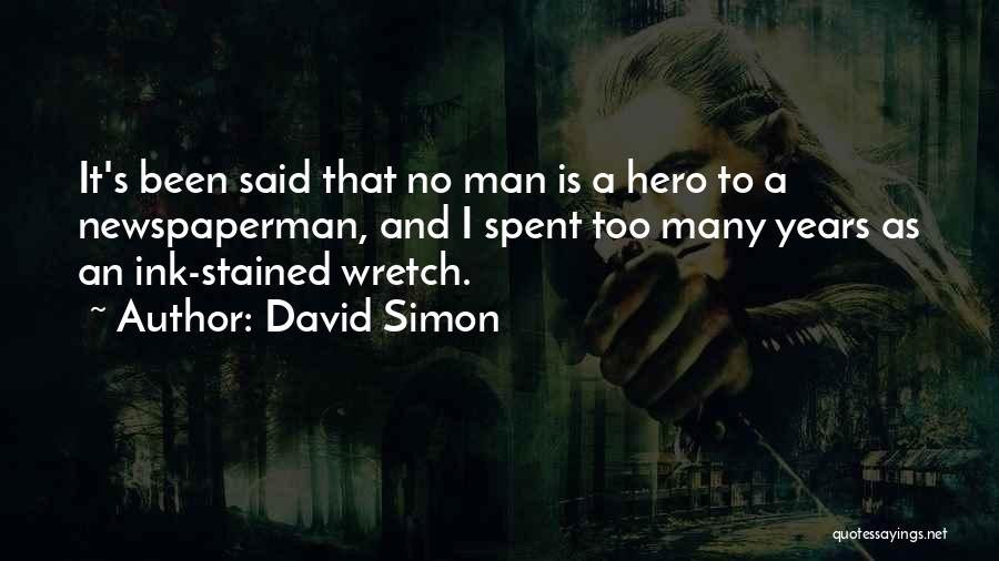 David Simon Quotes: It's Been Said That No Man Is A Hero To A Newspaperman, And I Spent Too Many Years As An