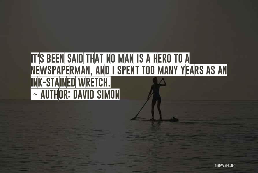 David Simon Quotes: It's Been Said That No Man Is A Hero To A Newspaperman, And I Spent Too Many Years As An