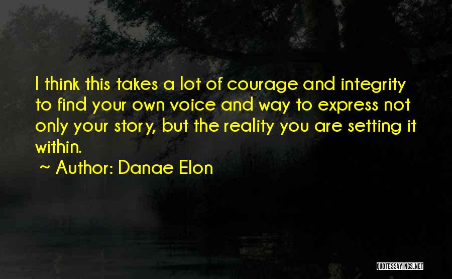 Danae Elon Quotes: I Think This Takes A Lot Of Courage And Integrity To Find Your Own Voice And Way To Express Not