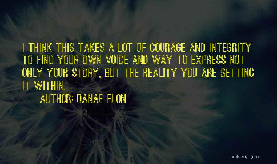 Danae Elon Quotes: I Think This Takes A Lot Of Courage And Integrity To Find Your Own Voice And Way To Express Not