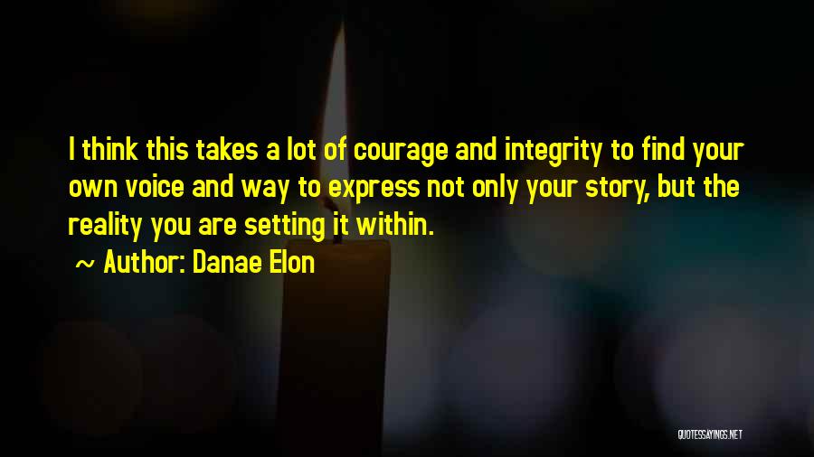 Danae Elon Quotes: I Think This Takes A Lot Of Courage And Integrity To Find Your Own Voice And Way To Express Not