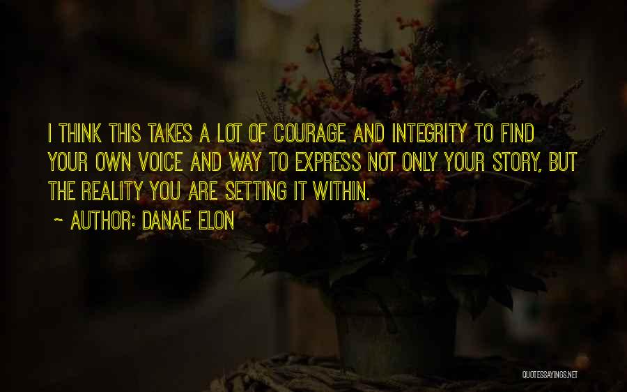 Danae Elon Quotes: I Think This Takes A Lot Of Courage And Integrity To Find Your Own Voice And Way To Express Not