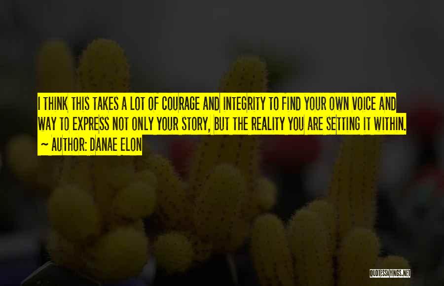 Danae Elon Quotes: I Think This Takes A Lot Of Courage And Integrity To Find Your Own Voice And Way To Express Not