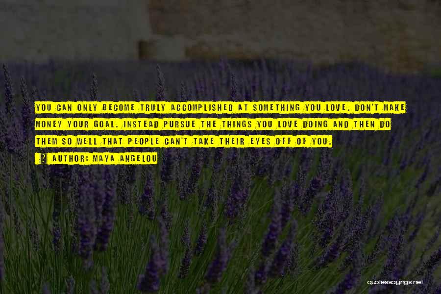 Maya Angelou Quotes: You Can Only Become Truly Accomplished At Something You Love. Don't Make Money Your Goal. Instead Pursue The Things You