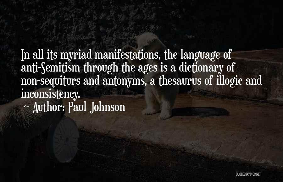 Paul Johnson Quotes: In All Its Myriad Manifestations, The Language Of Anti-semitism Through The Ages Is A Dictionary Of Non-sequiturs And Antonyms, A