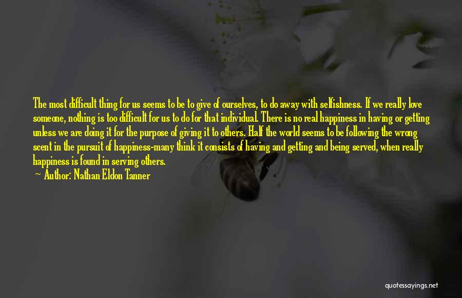 Nathan Eldon Tanner Quotes: The Most Difficult Thing For Us Seems To Be To Give Of Ourselves, To Do Away With Selfishness. If We