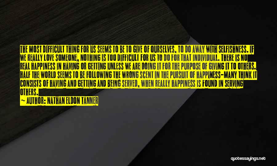 Nathan Eldon Tanner Quotes: The Most Difficult Thing For Us Seems To Be To Give Of Ourselves, To Do Away With Selfishness. If We