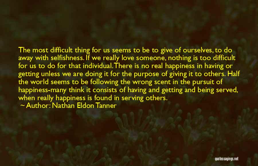 Nathan Eldon Tanner Quotes: The Most Difficult Thing For Us Seems To Be To Give Of Ourselves, To Do Away With Selfishness. If We