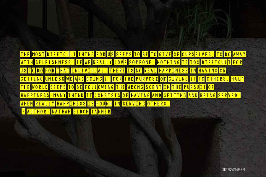Nathan Eldon Tanner Quotes: The Most Difficult Thing For Us Seems To Be To Give Of Ourselves, To Do Away With Selfishness. If We