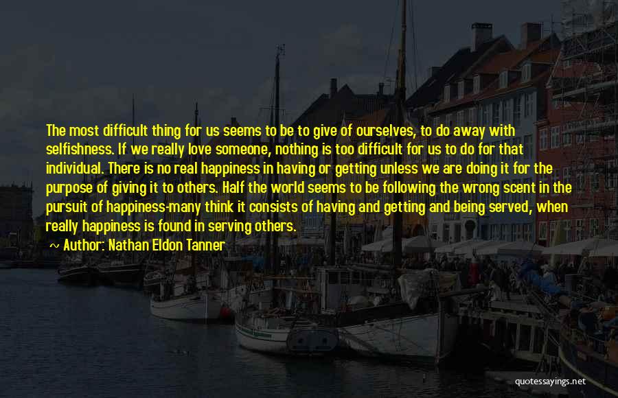 Nathan Eldon Tanner Quotes: The Most Difficult Thing For Us Seems To Be To Give Of Ourselves, To Do Away With Selfishness. If We