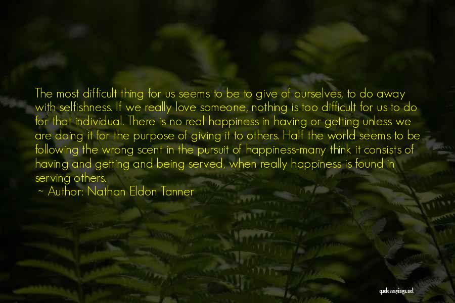 Nathan Eldon Tanner Quotes: The Most Difficult Thing For Us Seems To Be To Give Of Ourselves, To Do Away With Selfishness. If We