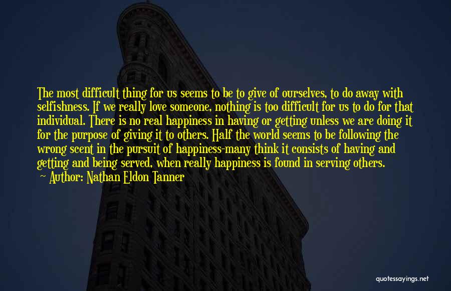 Nathan Eldon Tanner Quotes: The Most Difficult Thing For Us Seems To Be To Give Of Ourselves, To Do Away With Selfishness. If We