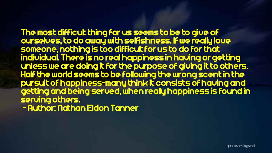 Nathan Eldon Tanner Quotes: The Most Difficult Thing For Us Seems To Be To Give Of Ourselves, To Do Away With Selfishness. If We