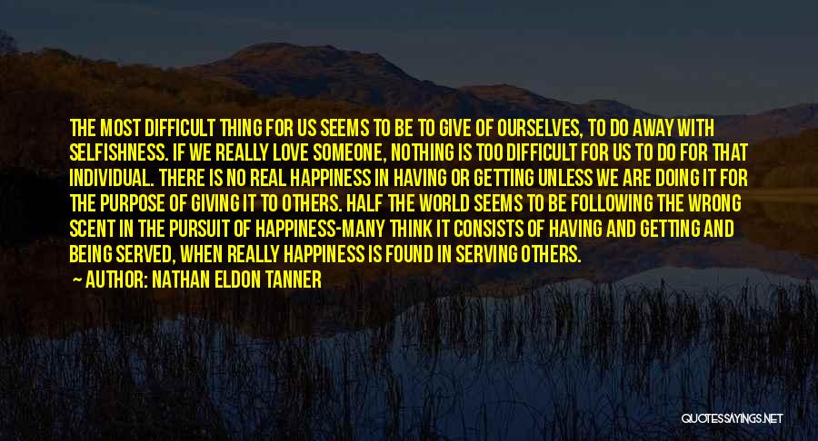 Nathan Eldon Tanner Quotes: The Most Difficult Thing For Us Seems To Be To Give Of Ourselves, To Do Away With Selfishness. If We