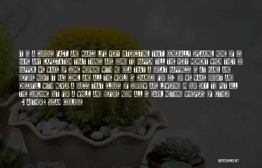 Susan Coolidge Quotes: It Is A Curious Fact, And Makes Life Very Interesting, That, Generally Speaking, None Of Us Have Any Expectation That