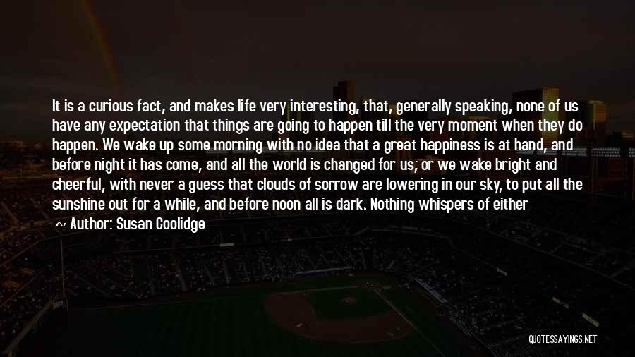 Susan Coolidge Quotes: It Is A Curious Fact, And Makes Life Very Interesting, That, Generally Speaking, None Of Us Have Any Expectation That