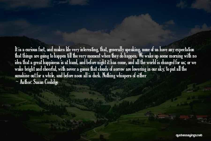 Susan Coolidge Quotes: It Is A Curious Fact, And Makes Life Very Interesting, That, Generally Speaking, None Of Us Have Any Expectation That