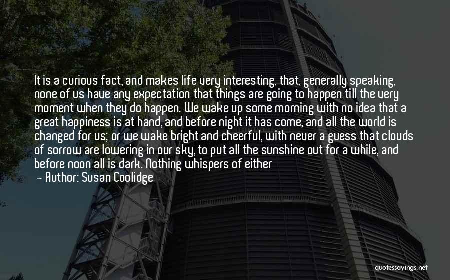 Susan Coolidge Quotes: It Is A Curious Fact, And Makes Life Very Interesting, That, Generally Speaking, None Of Us Have Any Expectation That