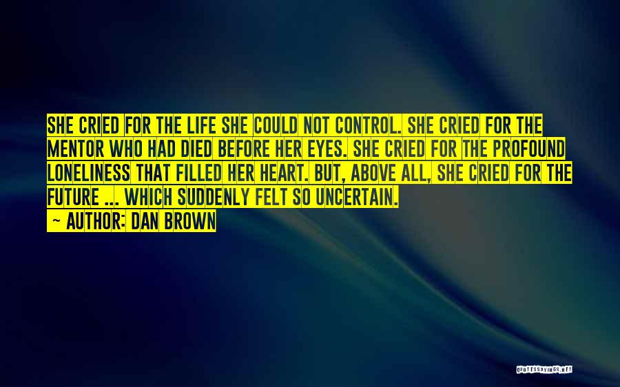 Dan Brown Quotes: She Cried For The Life She Could Not Control. She Cried For The Mentor Who Had Died Before Her Eyes.