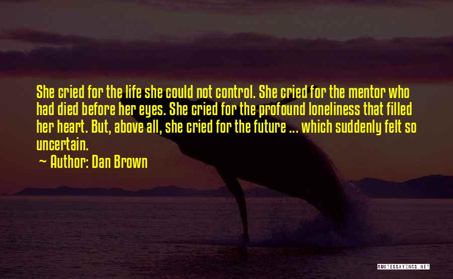 Dan Brown Quotes: She Cried For The Life She Could Not Control. She Cried For The Mentor Who Had Died Before Her Eyes.